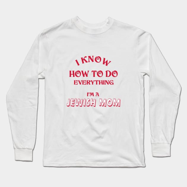 I Know How To Do Everything I'm A Jewish Mom Long Sleeve T-Shirt by Proud Collection